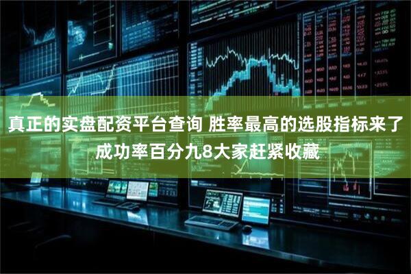 真正的实盘配资平台查询 胜率最高的选股指标来了 成功率百分九8大家赶紧收藏