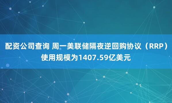 配资公司查询 周一美联储隔夜逆回购协议（RRP）使用规模为1407.59亿美元