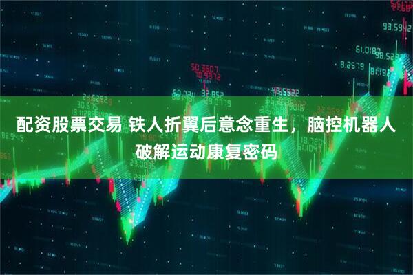 配资股票交易 铁人折翼后意念重生，脑控机器人破解运动康复密码