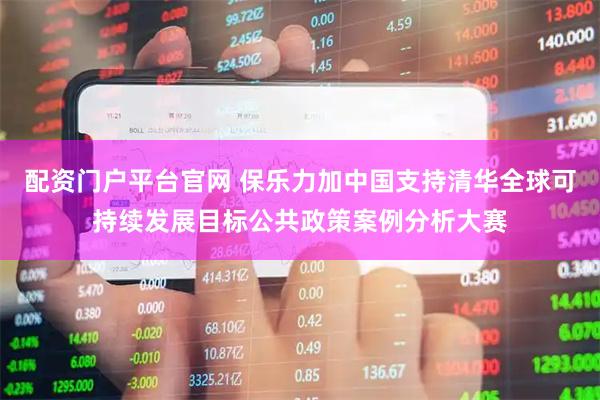 配资门户平台官网 保乐力加中国支持清华全球可持续发展目标公共政策案例分析大赛