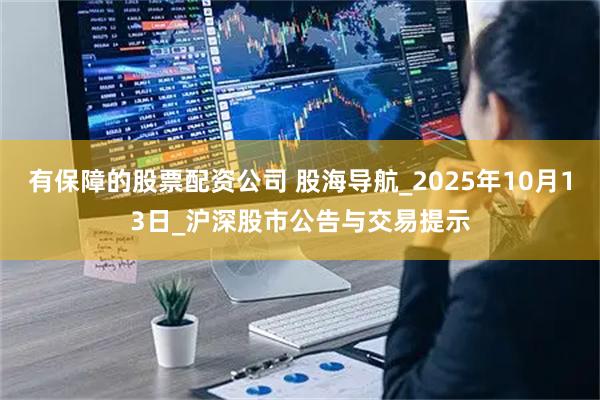 有保障的股票配资公司 股海导航_2025年10月13日_沪深股市公告与交易提示