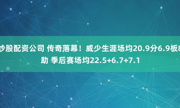 炒股配资公司 传奇落幕！威少生涯场均20.9分6.9板8助 季后赛场均22.5+6.7+7.1